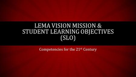 Competencies for the 21 st Century LEMA VISION MISSION & STUDENT LEARNING OBJECTIVES (SLO)