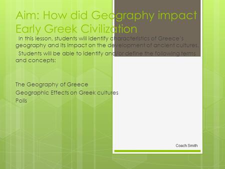 Aim: How did Geography impact Early Greek Civilization In this lesson, students will identify characteristics of Greece’s geography and its impact on the.