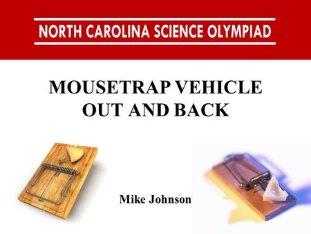 MOUSETRAP VEHICLE OUT AND BACK Mike Johnson. LAY PERSON’S EVENT DESCRIPTION: Teams will construct a mousetrap-powered vehicle that: moves as fast as humanly.