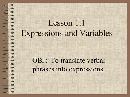 Lesson 1.1 Expressions and Variables OBJ: To translate verbal phrases into expressions.