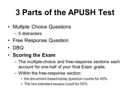3 Parts of the APUSH Test Multiple Choice Questions –5 distracters Free Response Question DBQ Scoring the Exam –The multiple-choice and free-response sections.