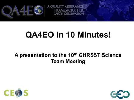 QA4EO in 10 Minutes! A presentation to the 10 th GHRSST Science Team Meeting.
