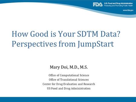 How Good is Your SDTM Data? Perspectives from JumpStart Mary Doi, M.D., M.S. Office of Computational Science Office of Translational Sciences Center for.