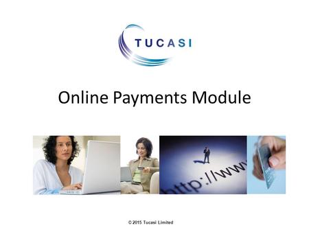 © 2015 Tucasi Limited Online Payments Module. © 2015 Tucasi Limited Benefits of our Online Payments Module Parents can use it to pay funds to the school.