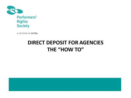 DIRECT DEPOSIT FOR AGENCIES THE “HOW TO”. TO REGISTER FOR DIRECT DEPOSIT: Go to actra.ca and click on “ACTRA PRS”