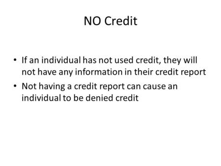 NO Credit If an individual has not used credit, they will not have any information in their credit report Not having a credit report can cause an individual.