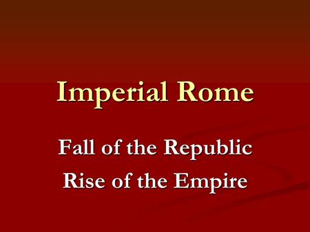 Imperial Rome Fall of the Republic Rise of the Empire.
