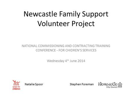 Newcastle Family Support Volunteer Project NATIONAL COMMISSIONING AND CONTRACTING TRAINING CONFERENCE - FOR CHIDREN’S SERVICES Wednesday 4 th June 2014.