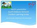 North Lanarkshire South Childcare Network Outdoor Learning Group Covers the localities of Bellshill, Motherwell, Wishaw/Shotts.