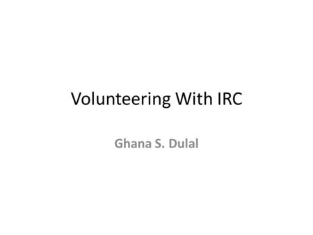 Volunteering With IRC Ghana S. Dulal. Introduction If you spare a couple of hours every week to volunteer with refugee individuals and families to show.