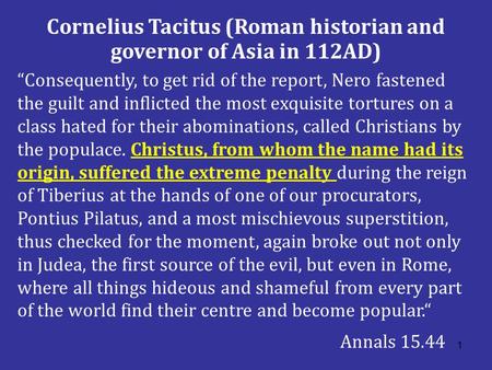 1 Cornelius Tacitus (Roman historian and governor of Asia in 112AD) “Consequently, to get rid of the report, Nero fastened the guilt and inflicted the.