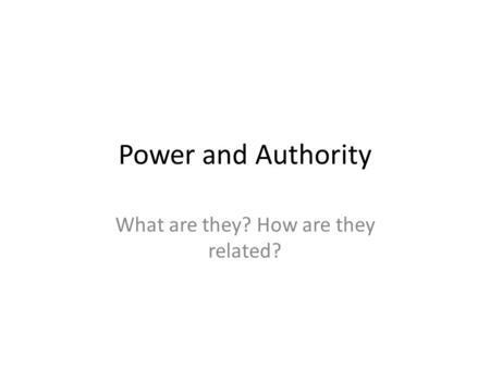 Power and Authority What are they? How are they related?