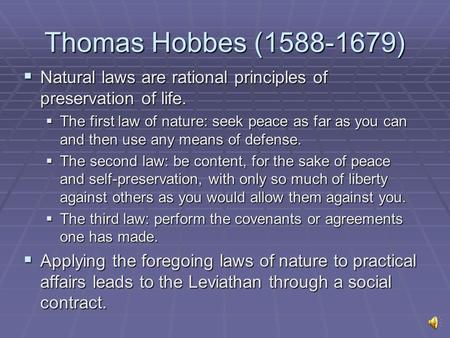 Thomas Hobbes (1588-1679)  Natural laws are rational principles of preservation of life.  The first law of nature: seek peace as far as you can and then.