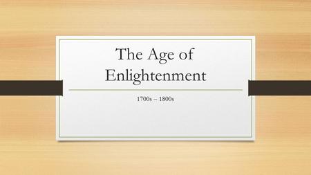 The Age of Enlightenment 1700s – 1800s. The Age of Enlightenment The Enlightenment, a philosophical movement beginning in France that advocated reason.