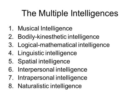 The Multiple Intelligences 1.Musical Intelligence 2.Bodily-kinesthetic intelligence 3.Logical-mathematical intelligence 4.Linguistic intelligence 5.Spatial.