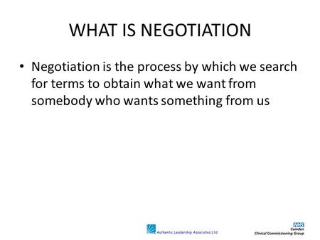 WHAT IS NEGOTIATION Negotiation is the process by which we search for terms to obtain what we want from somebody who wants something from us.
