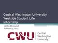 Central Washington University Westside Student Life Internship Caitlin Blomquist February 5, 2013.