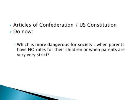  Articles of Confederation / US Constitution  Do now: ◦ Which is more dangerous for society…when parents have NO rules for their children or when parents.