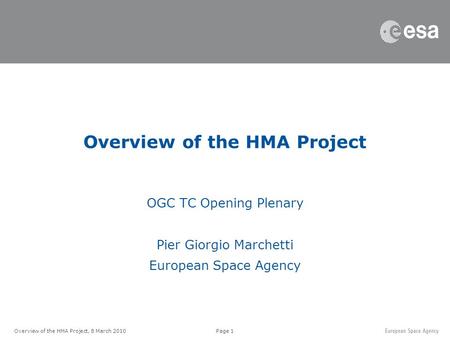 Page 1Overview of the HMA Project, 8 March 2010 Overview of the HMA Project OGC TC Opening Plenary Pier Giorgio Marchetti European Space Agency.