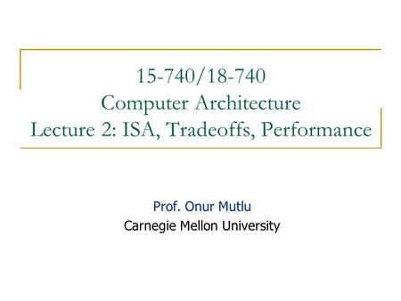 15-740/18-740 Computer Architecture Lecture 2: ISA, Tradeoffs, Performance Prof. Onur Mutlu Carnegie Mellon University.