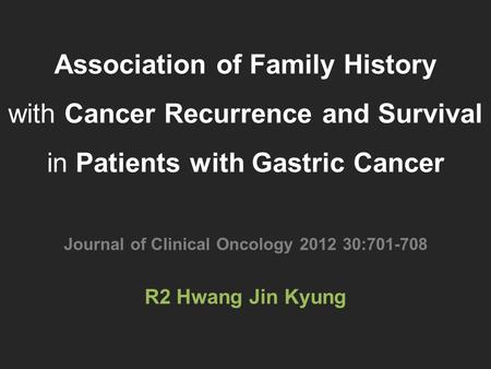 Association of Family History with Cancer Recurrence and Survival in Patients with Gastric Cancer Journal of Clinical Oncology 2012 30:701-708 R2 Hwang.