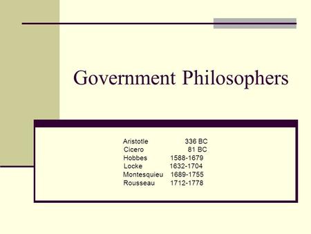 Government Philosophers Aristotle 336 BC Cicero 81 BC Hobbes 1588-1679 Locke 1632-1704 Montesquieu 1689-1755 Rousseau 1712-1778.