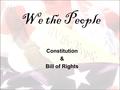 We the People Constitution & Bill of Rights. I. OBJECTIVES #1 – Creating the Constitution Describe major events or people that helped shape the Constitution.