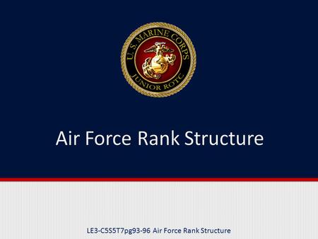 LE3-C5S5T7pg93-96 Air Force Rank Structure. Purpose This lesson introduces the Air Force rank structure.