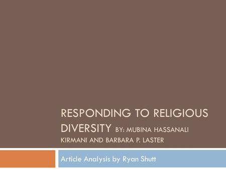 RESPONDING TO RELIGIOUS DIVERSITY BY: MUBINA HASSANALI KIRMANI AND BARBARA P. LASTER Article Analysis by Ryan Shutt.