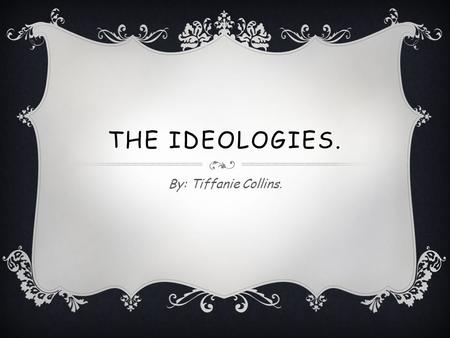 THE IDEOLOGIES. By: Tiffanie Collins.. LIBERALISM.  Economic Liberalism: Believed government should not restrain the economic liberty of the individual.
