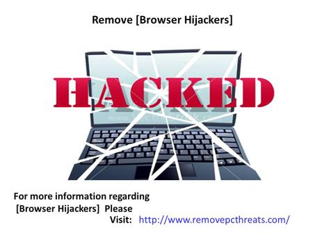 Remove [Browser Hijackers] For more information regarding [Browser Hijackers] Please Visit:
