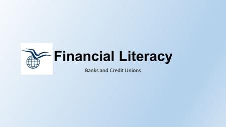 Financial Literacy Banks and Credit Unions. Role of a Financial Institution Safe place to put money Investments Loans Help fuel the economy Way to exchange.