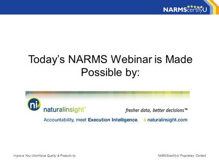 Improve Your Workforce Quality & ProductivityNARMScertifyU Proprietary Content Today’s NARMS Webinar is Made Possible by: