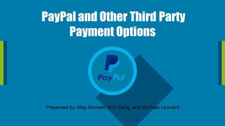 PayPal and Other Third Party Payment Options Presented by Meg Monsen, Eric Zeng, and Michael Leonard.