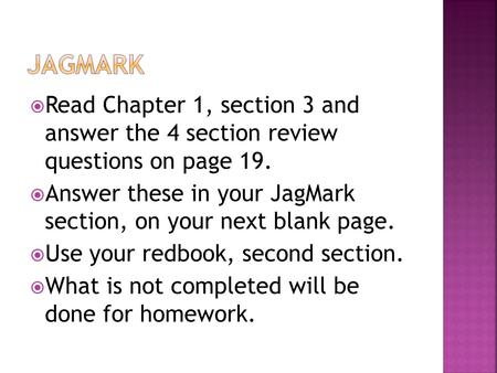  Read Chapter 1, section 3 and answer the 4 section review questions on page 19.  Answer these in your JagMark section, on your next blank page.  Use.