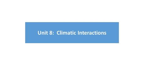 Unit 8: Climatic Interactions In this Unit we will discover the role that solar, weather, and ocean systems play in maintaining the environment in which.