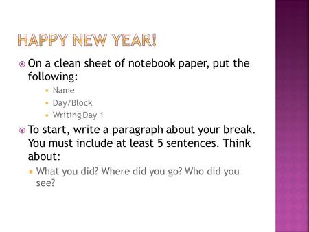  On a clean sheet of notebook paper, put the following: Name Day/Block Writing Day 1  To start, write a paragraph about your break. You must include.