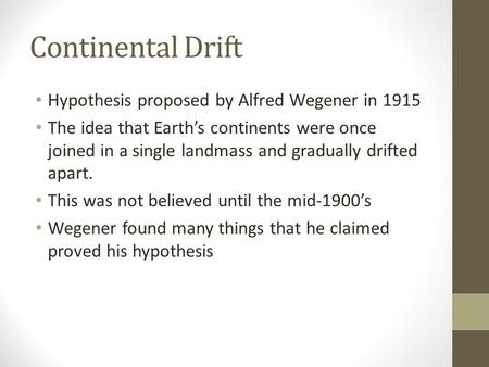 Continental Drift Hypothesis proposed by Alfred Wegener in 1915 The idea that Earth’s continents were once joined in a single landmass and gradually drifted.