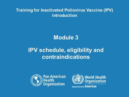 Module 3 IPV schedule, eligibility and contraindications Training for Inactivated Poliovirus Vaccine (IPV) introduction.