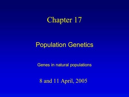 8 and 11 April, 2005 Chapter 17 Population Genetics Genes in natural populations.