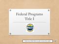 Federal Programs Title I Click into Slide Show mode to hear the audio.