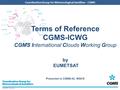 EUMETSAT, May 2014 Coordination Group for Meteorological Satellites - CGMS Terms of Reference CGMS-ICWG CGMS International Clouds Working Group by EUMETSAT.