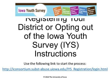 Registering Your District or Opting out of the Iowa Youth Survey (IYS) Instructions Use the following link to start the process: