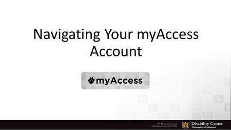 Navigating Your myAccess Account. Log In to myAccess… To access your account go to the Disability Center’s website; disabilitycenter.missouri.edu and.