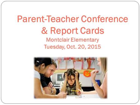 Parent-Teacher Conference & Report Cards Montclair Elementary Tuesday, Oct. 20, 2015.