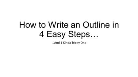 How to Write an Outline in 4 Easy Steps… …And 1 Kinda Tricky One.