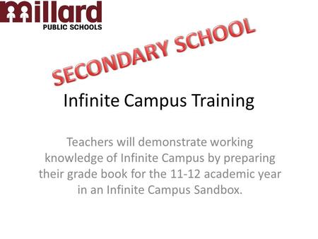 Infinite Campus Training Teachers will demonstrate working knowledge of Infinite Campus by preparing their grade book for the 11-12 academic year in an.