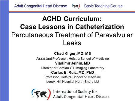 Adult Congenital Heart Disease Basic Teaching Course ACHD Curriculum: Case Lessons in Catheterization Percutaneous Treatment of Paravalvular Leaks Chad.