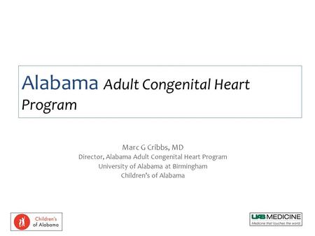 Marc G Cribbs, MD Director, Alabama Adult Congenital Heart Program University of Alabama at Birmingham Children’s of Alabama Alabama Adult Congenital Heart.