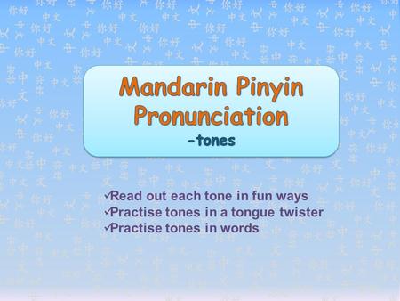 Read out each tone in fun ways Practise tones in a tongue twister Practise tones in words.